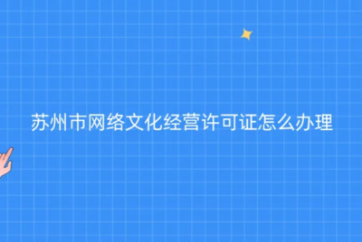 蘇州網絡文化經營許可證辦理指南 代辦條件、材料與流程全解析